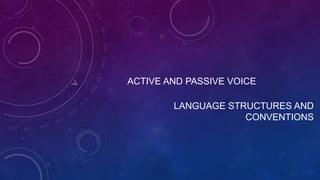 ACTIVE AND PASSIVE VOICE
LANGUAGE STRUCTURES AND
CONVENTIONS
 