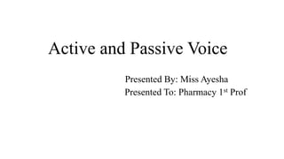 Active and Passive Voice
Presented By: Miss Ayesha
Presented To: Pharmacy 1st Prof
 