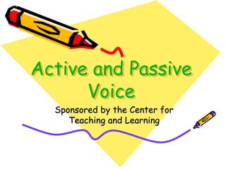 Active and Passive
Voice
Sponsored by the Center for
Teaching and Learning
 