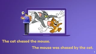 1
The cat chased the mouse.
The mouse was chased by the cat.
 
