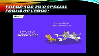 THERE ARE TWO SPECIAL
FORMS OF VERBS :
 