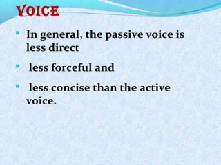 voice
 In general, the passive voice is
less direct
 less forceful and
 less concise than the active
voice.
 