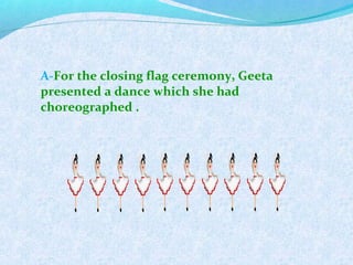 A-For the closing flag ceremony, Geeta
presented a dance which she had
choreographed .
 