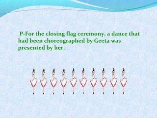 P-For the closing flag ceremony, a dance that
had been choreographed by Geeta was
presented by her.
 