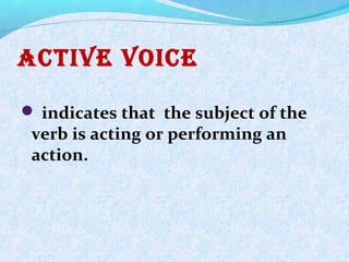 acTiVe Voice
 indicates that the subject of the
verb is acting or performing an
action.
 