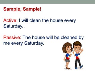Sample, Sample!
Active: I will clean the house every
Saturday..
Passive: The house will be cleaned by
me every Saturday.
 