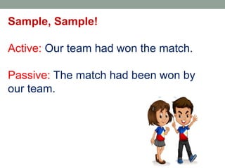 Sample, Sample!
Active: Our team had won the match.
Passive: The match had been won by
our team.
 