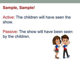 Sample, Sample!
Active: The children will have seen the
show.
Passive: The show will have been seen
by the children.
 