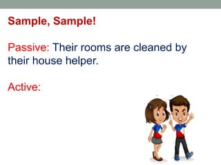 Sample, Sample!
Passive: Their rooms are cleaned by
their house helper.
Active:
 