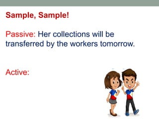 Sample, Sample!
Passive: Her collections will be
transferred by the workers tomorrow.
Active:
 