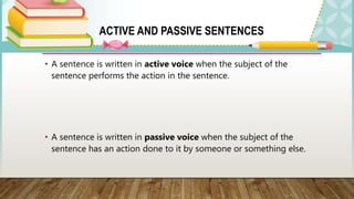 ACTIVE AND PASSIVE SENTENCES
• A sentence is written in active voice when the subject of the
sentence performs the action ...