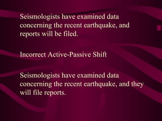 Seismologists have examined data
concerning the recent earthquake, and
reports will be filed.
Incorrect Active-Passive Shift
Seismologists have examined data
concerning the recent earthquake, and they
will file reports.

 