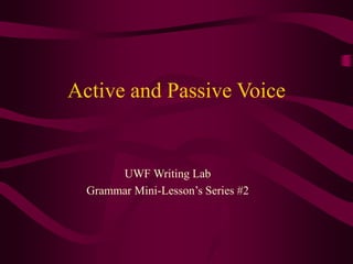 Active and Passive Voice
UWF Writing Lab
Grammar Mini-Lesson’s Series #2
 