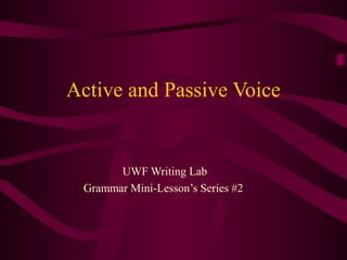 Active and Passive Voice
UWF Writing Lab
Grammar Mini-Lesson’s Series #2
 