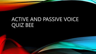 ACTIVE AND PASSIVE VOICE
QUIZ BEE
 