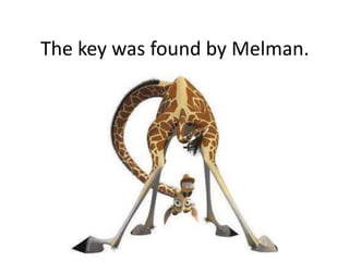 The key was found by Melman.
 