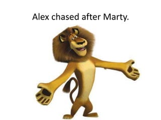 Alex chased after Marty.
 