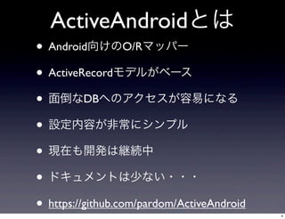 ActiveAndroidȤ
? Android򤱤O/Rޥåѩ`
? ActiveRecordǥ뤬٩`
? 浹DBؤΥפˤʤ
? Oݤǳ˥ץ
? Fڤ_kϾ@A
? ɥȤ٤ʤ???
? https://github.com/pardom/ActiveAndroid
4

 