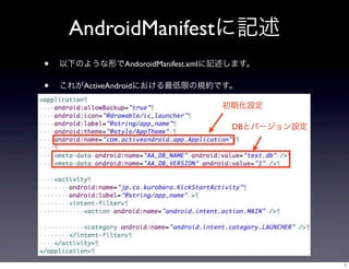 AndroidManifestӛ
?

¤Τ褦ΤAndoroidManifest.xmlӛޤ

?

줬ActiveAndroidˤޤҎsǤ
ڻO
DBȥЩ`O
a

7

 