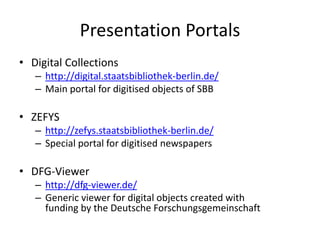 Available APIs at SBB
• OAI-PMH:
– Fully supported (all 6 verbs)
– http://digital.staatsbibliothek-berlin.de/oai
• IIIF:
–...