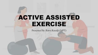 ACTIVE ASSISTED
EXERCISE
Presented By: Rutvi Raualji (MPT)
 