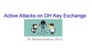 Active Attacks on DH Key Exchange
Dr. Dharma Ganesan, Ph.D.,
 