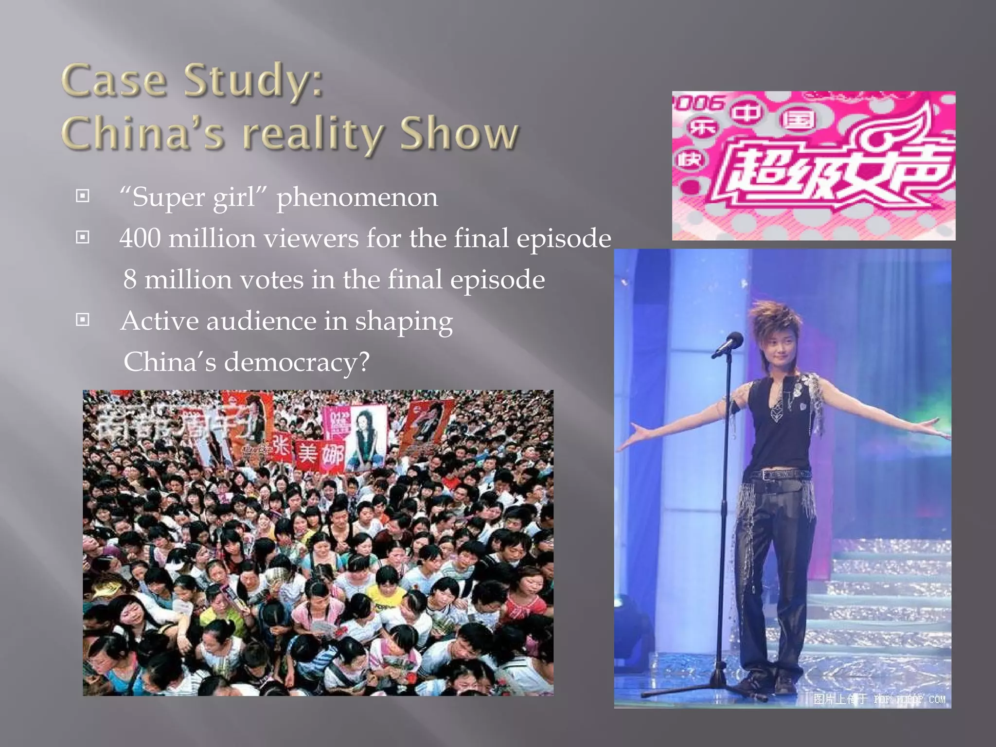 “ Super girl” phenomenon 400 million viewers for the final episode 8 million votes in the final episode Active audience in shaping  China’s democracy? 