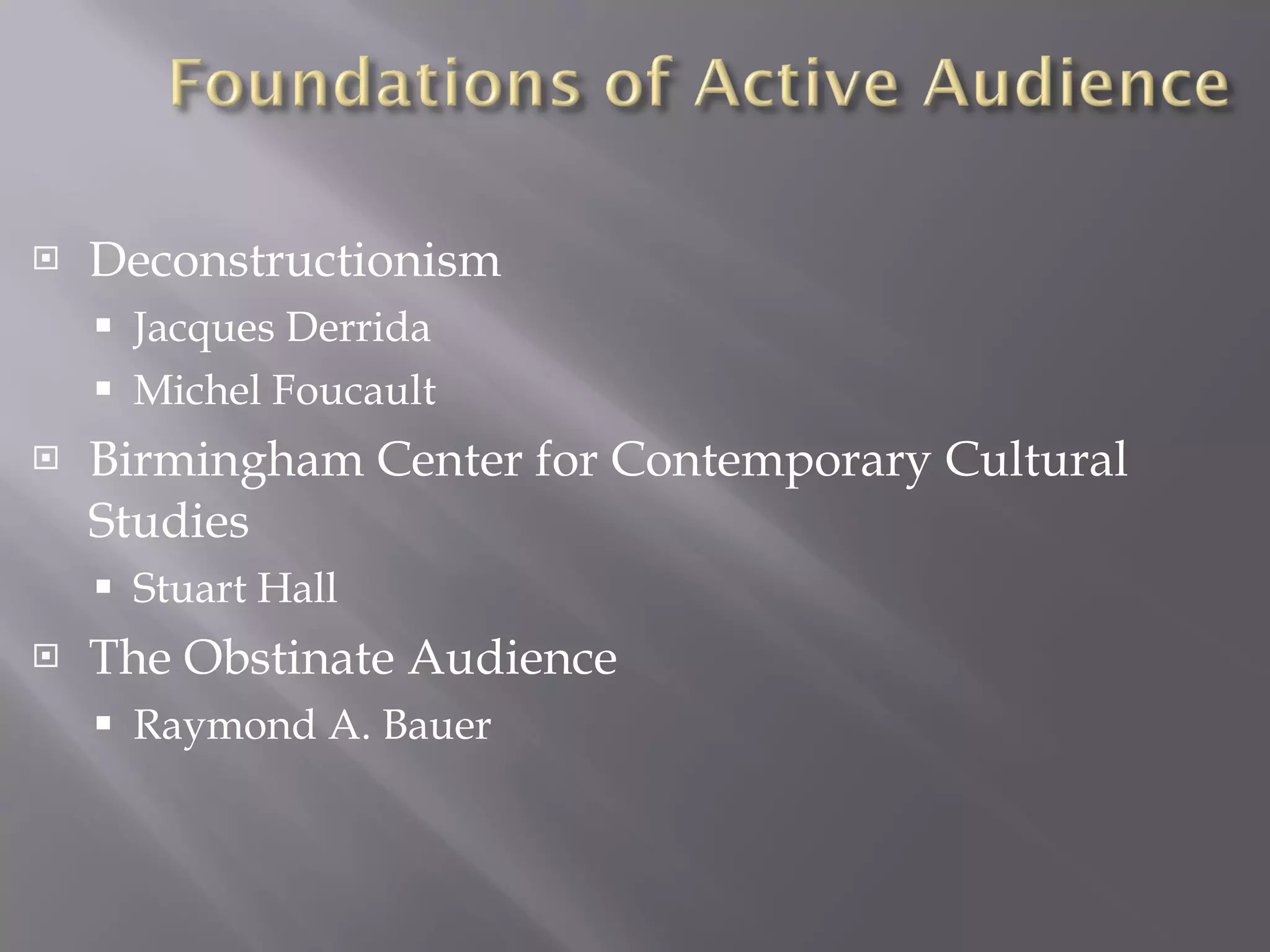 Deconstructionism Jacques Derrida Michel Foucault Birmingham Center for Contemporary Cultural Studies Stuart Hall The Obstinate Audience Raymond A. Bauer 