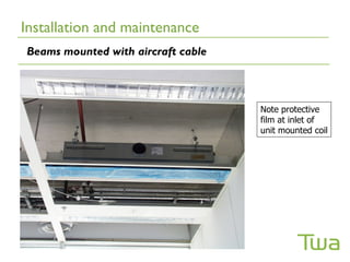Installation and maintenance
Beams mounted with aircraft cable



                                    Note protective
                                    film at inlet of
                                    unit mounted coil
 