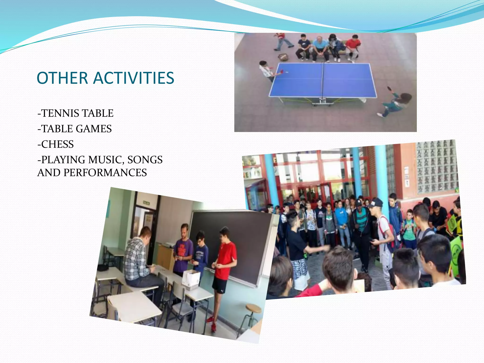 OTHER ACTIVITIES
-TENNIS TABLE
-TABLE GAMES
-CHESS
-PLAYING MUSIC, SONGS
AND PERFORMANCES