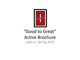 “Good to Great”
Active Brochure
Lydia Li, Spring 2012
 