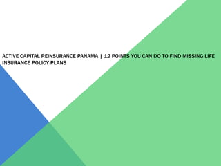 ACTIVE CAPITAL REINSURANCE PANAMA | 12 POINTS YOU CAN DO TO FIND MISSING LIFE
INSURANCE POLICY PLANS
 
