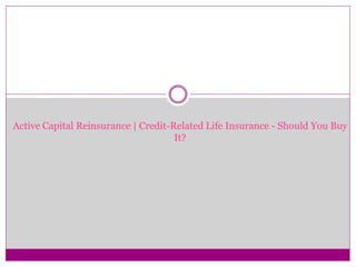 Active Capital Reinsurance | Credit-Related Life Insurance - Should You Buy
It?
 