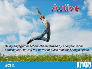 Being engaged in action; characterized by energetic work,
participation; having the power of quick motion! Shingai Ndoro
 