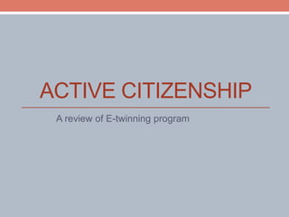 ACTIVE CITIZENSHIP
A review of E-twinning program
 