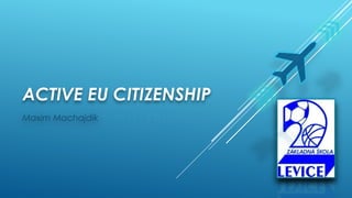 ACTIVE EU CITIZENSHIP
Maxim Machajdík
 