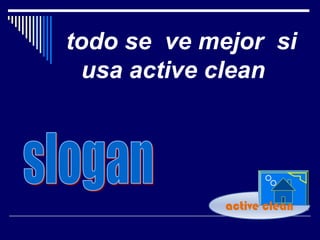 todo se ve mejor si
 usa active clean




             active clean
 