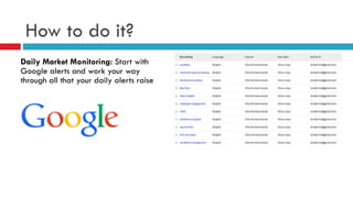 How to do it?
Daily Market Monitoring: Start with
Google alerts and work your way
through all that your daily alerts raise
 