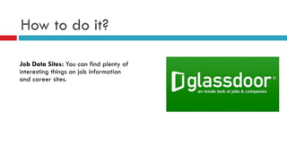 How to do it?
Job Data Sites: You can find plenty of
interesting things on job information
and career sites.
 