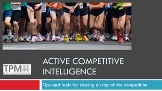 ACTIVE COMPETITIVE
INTELLIGENCE
Tips and tools for staying on top of the competition
 