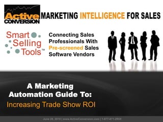 Connecting Sales Professionals With Pre-screenedSales Software Vendors A Marketing Automation Guide To: Increasing Trade Show ROI June 29, 2010 | www.ActiveConversion.com | 1-877-871-2ROI 
