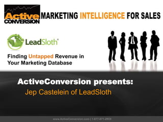 ActiveConversion presents:
Jep Castelein of LeadSloth
www.ActiveConversion.com | 1-877-871-2ROI
Finding Untapped Revenue in
Your Marketing Database
 