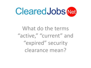 What do the terms “active,” “current” and “expired” security clearance mean? 