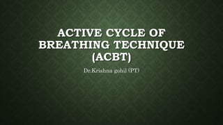ACTIVE CYCLE OF
BREATHING TECHNIQUE
(ACBT)
Dr.Krishna gohil (PT)
 