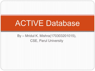 By – Mridul K. Mishra(170303201015),
CSE, Parul University
ACTIVE Database
 