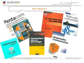 Mary-L-Consulting            Novembre 2011
                                                                                           Strategic Advice in Communication


                                                Mes références




1   Mary-L-Consulting, part of BRAIN2RENT sprl – 431 –Bât F – Chaussée de Louvain – 1380 Lasne – Belgium   - +32-2-357.08.00 – www.mary-l-consulting.com
 