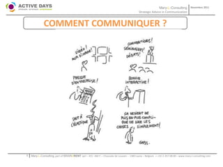 Mary-L-Consulting            Novembre 2011
                                                                                           Strategic Advice in Communication


              COMMENT COMMUNIQUER ?




1   Mary-L-Consulting, part of BRAIN2RENT sprl – 431 –Bât F – Chaussée de Louvain – 1380 Lasne – Belgium   - +32-2-357.08.00 – www.mary-l-consulting.com
 