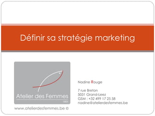 Définir sa stratégie marketing




                            Nadine Rouge

                            7 rue Breton
                            5031 Grand-Leez
                            GSM : +32 499 17 25 58
                            nadine@atelierdesfemmes.be
www.atelierdesfemmes.be ©
 