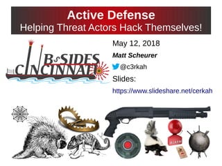 Active Defense
Helping Threat Actors Hack Themselves!
May 12, 2018
Matt Scheurer
@c3rkah
Slides:
https://www.slideshare.net/cerkah
 