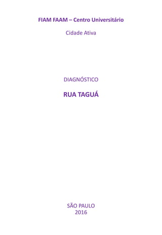 FIAM FAAM – Centro Universitário
Cidade Ativa
DIAGNÓSTICO
RUA TAGUÁ
SÃO PAULO
2016
 